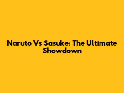 Naruto Vs Sasuke: The Ultimate Showdown