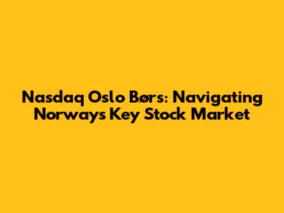 Nasdaq Oslo Børs: Navigating Norway's Key Stock Market