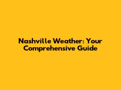 Nashville Weather: Your Comprehensive Guide