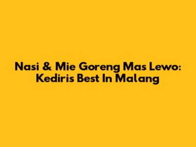 Nasi & Mie Goreng Mas Lewo: Kediri's Best In Malang