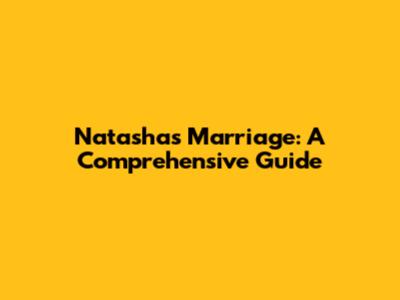 Natasha's Marriage: A Comprehensive Guide