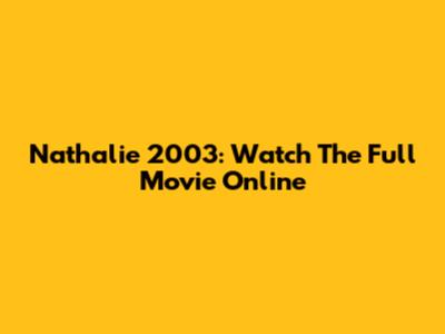 Nathalie 2003: Watch The Full Movie Online