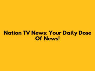 Nation TV News: Your Daily Dose Of News!