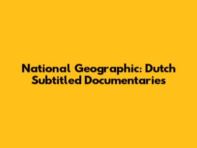 National Geographic: Dutch Subtitled Documentaries