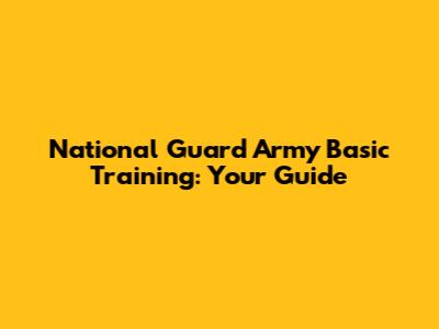 National Guard Army Basic Training: Your Guide