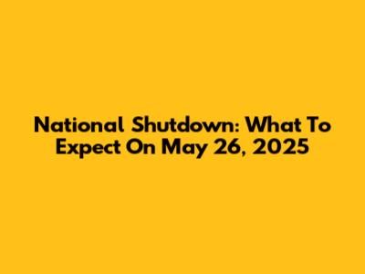 National Shutdown: What To Expect On May 26, 2025