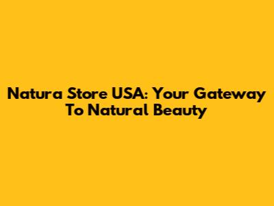 Natura Store USA: Your Gateway To Natural Beauty