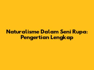Naturalisme Dalam Seni Rupa: Pengertian Lengkap