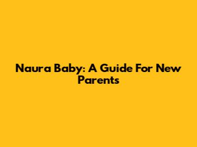 Naura Baby: A Guide For New Parents