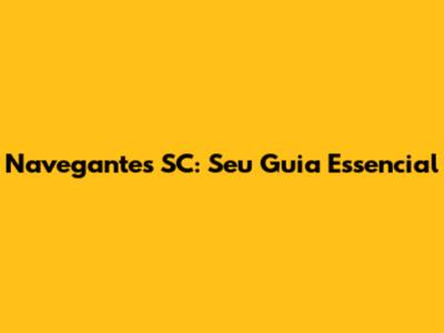 Navegantes SC: Seu Guia Essencial