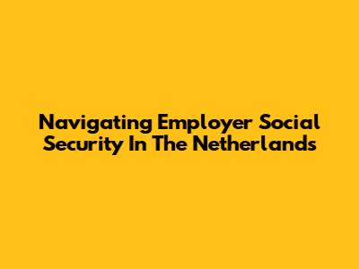 Navigating Employer Social Security In The Netherlands
