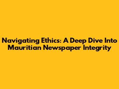 Navigating Ethics: A Deep Dive Into Mauritian Newspaper Integrity