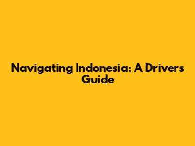 Navigating Indonesia: A Driver's Guide
