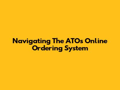 Navigating The ATO's Online Ordering System