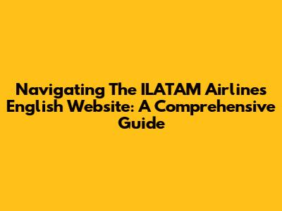 Navigating The ILATAM Airlines English Website: A Comprehensive Guide