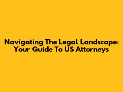Navigating The Legal Landscape: Your Guide To US Attorneys