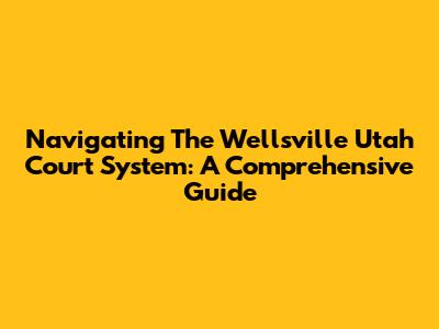 Navigating The Wellsville Utah Court System: A Comprehensive Guide
