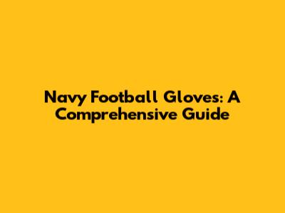 Navy Football Gloves: A Comprehensive Guide