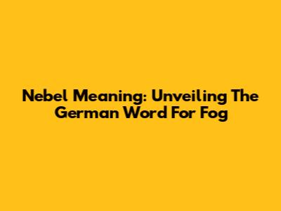 Nebel Meaning: Unveiling The German Word For Fog