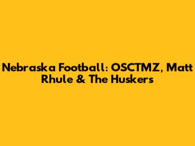 Nebraska Football: OSCTMZ, Matt Rhule & The Huskers