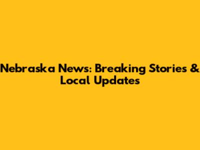 Nebraska News: Breaking Stories & Local Updates
