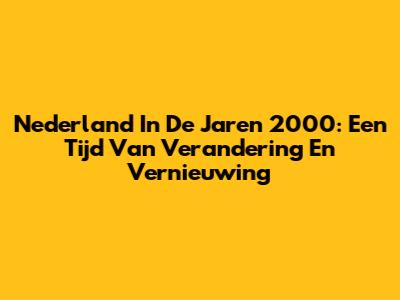 Nederland In De Jaren 2000: Een Tijd Van Verandering En Vernieuwing