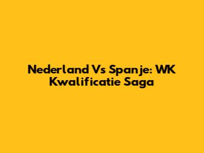 Nederland Vs Spanje: WK Kwalificatie Saga