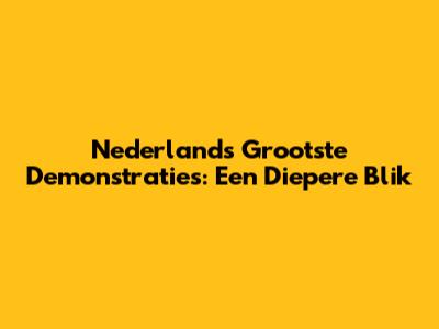 Nederlands Grootste Demonstraties: Een Diepere Blik