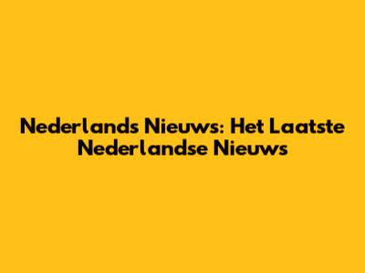 Nederlands Nieuws: Het Laatste Nederlandse Nieuws