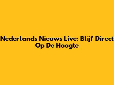 Nederlands Nieuws Live: Blijf Direct Op De Hoogte