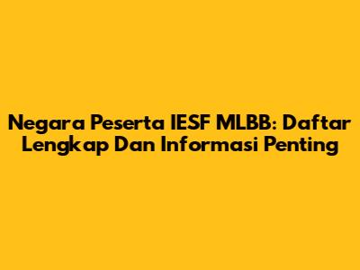 Negara Peserta IESF MLBB: Daftar Lengkap Dan Informasi Penting