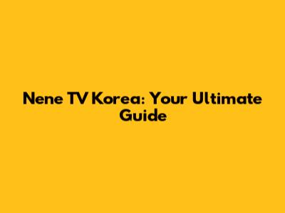 Nene TV Korea: Your Ultimate Guide