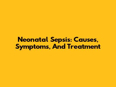 Neonatal Sepsis: Causes, Symptoms, And Treatment