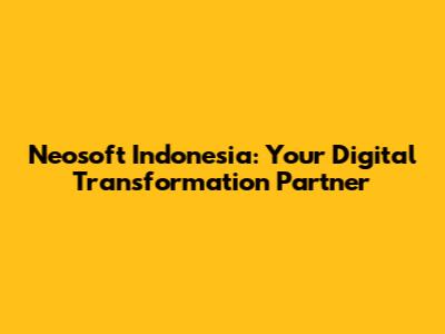Neosoft Indonesia: Your Digital Transformation Partner