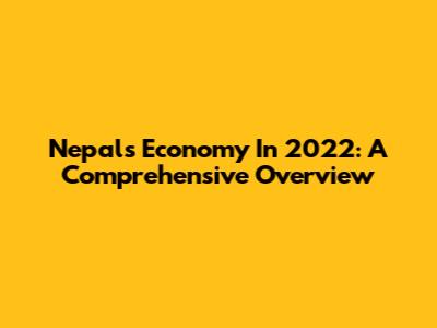 Nepal's Economy In 2022: A Comprehensive Overview