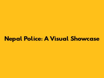 Nepal Police: A Visual Showcase