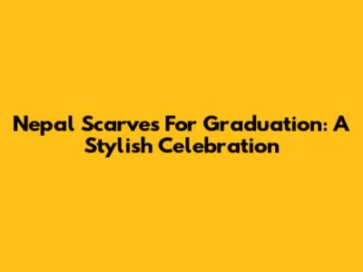Nepal Scarves For Graduation: A Stylish Celebration