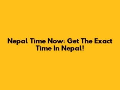 Nepal Time Now: Get The Exact Time In Nepal!