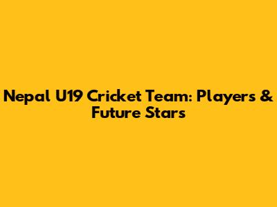 Nepal U19 Cricket Team: Players & Future Stars