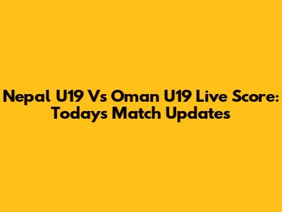 Nepal U19 Vs Oman U19 Live Score: Today's Match Updates