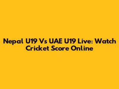Nepal U19 Vs UAE U19 Live: Watch Cricket Score Online