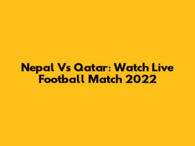 Nepal Vs Qatar: Watch Live Football Match 2022