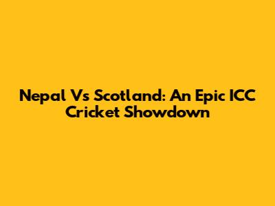 Nepal Vs Scotland: An Epic ICC Cricket Showdown
