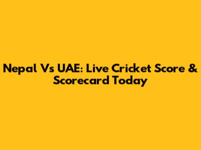 Nepal Vs UAE: Live Cricket Score & Scorecard Today
