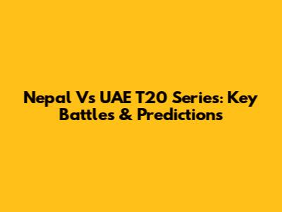 Nepal Vs UAE T20 Series: Key Battles & Predictions