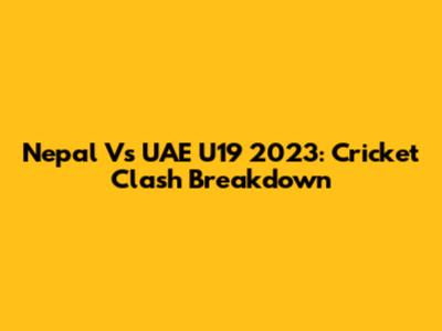 Nepal Vs UAE U19 2023: Cricket Clash Breakdown
