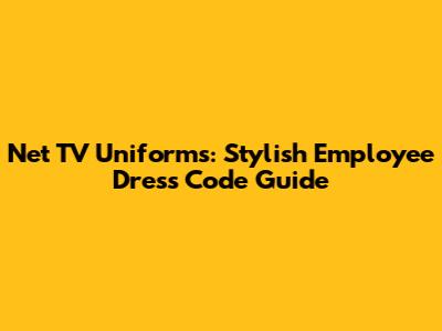 Net TV Uniforms: Stylish Employee Dress Code Guide
