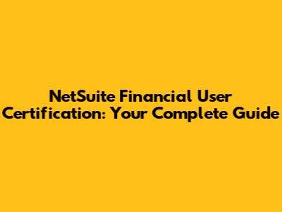 NetSuite Financial User Certification: Your Complete Guide
