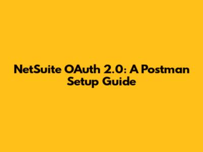 NetSuite OAuth 2.0: A Postman Setup Guide