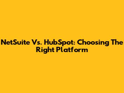 NetSuite Vs. HubSpot: Choosing The Right Platform